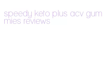 speedy keto plus acv gummies reviews