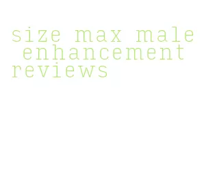 size max male enhancement reviews