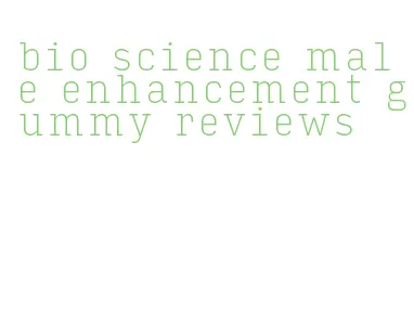 bio science male enhancement gummy reviews
