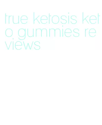 true ketosis keto gummies reviews