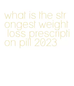 what is the strongest weight loss prescription pill 2023