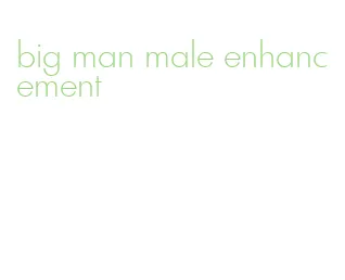 big man male enhancement