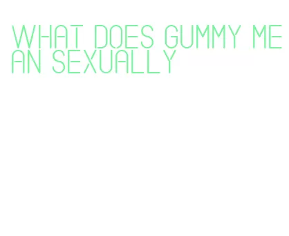 what does gummy mean sexually