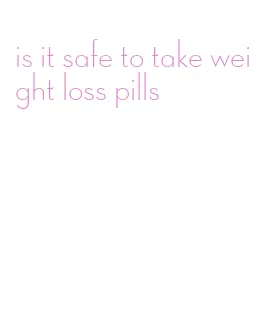 is it safe to take weight loss pills