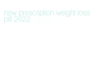 new prescription weight loss pill 2022