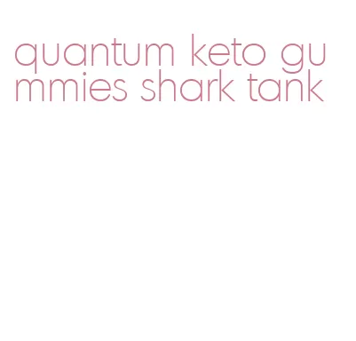 quantum keto gummies shark tank