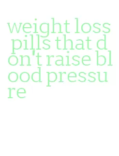 weight loss pills that don't raise blood pressure