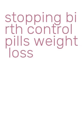 stopping birth control pills weight loss