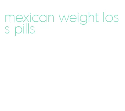 mexican weight loss pills