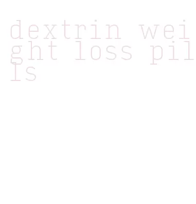 dextrin weight loss pills