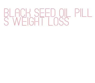 black seed oil pills weight loss