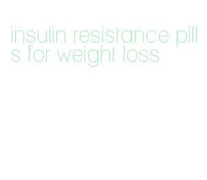 insulin resistance pills for weight loss