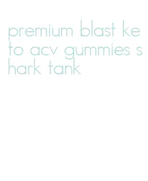 premium blast keto acv gummies shark tank