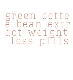 green coffee bean extract weight loss pills