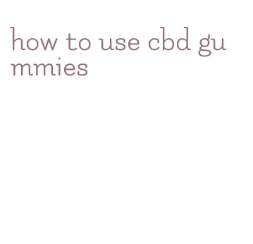 how to use cbd gummies