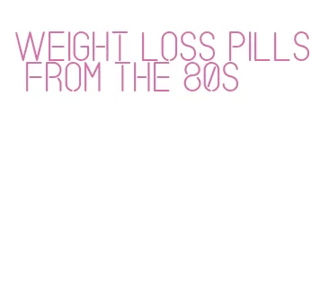 weight loss pills from the 80s