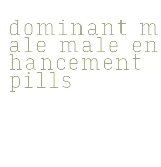 dominant male male enhancement pills