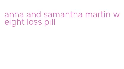 anna and samantha martin weight loss pill