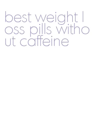 best weight loss pills without caffeine