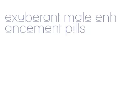 exuberant male enhancement pills