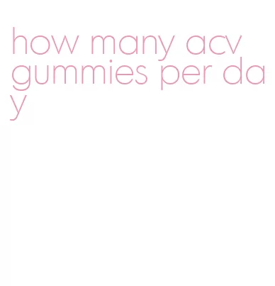 how many acv gummies per day