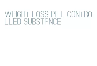 weight loss pill controlled substance