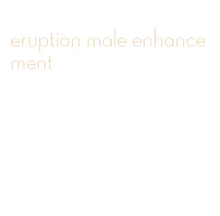 eruption male enhancement