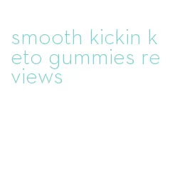 smooth kickin keto gummies reviews