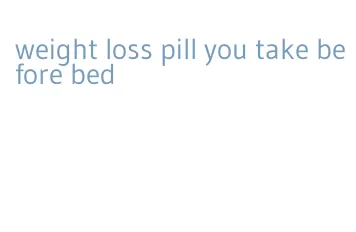 weight loss pill you take before bed